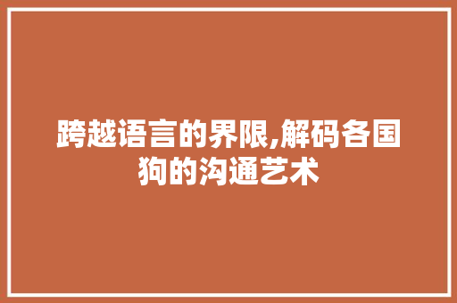 跨越语言的界限,解码各国狗的沟通艺术
