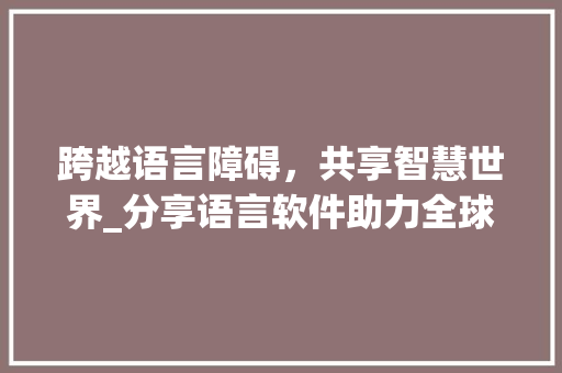跨越语言障碍，共享智慧世界_分享语言软件助力全球交流