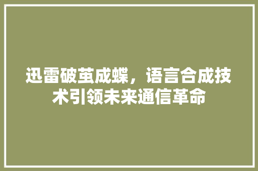 迅雷破茧成蝶，语言合成技术引领未来通信革命 土壤施肥