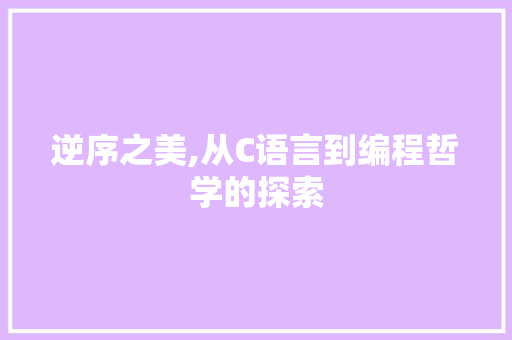逆序之美,从C语言到编程哲学的探索