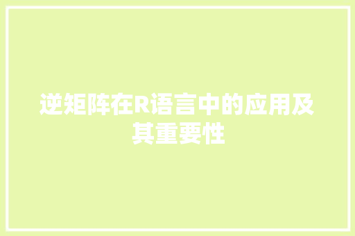 逆矩阵在R语言中的应用及其重要性