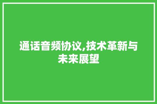 通话音频协议,技术革新与未来展望