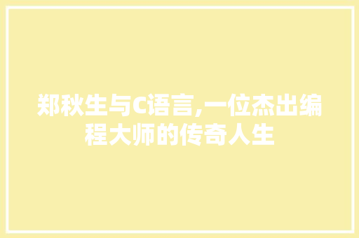 郑秋生与C语言,一位杰出编程大师的传奇人生