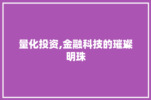 量化投资,金融科技的璀璨明珠 花朵知识