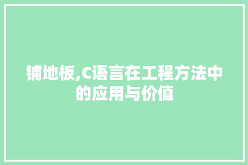 铺地板,C语言在工程方法中的应用与价值