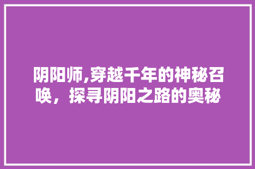 阴阳师,穿越千年的神秘召唤，探寻阴阳之路的奥秘