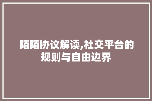 陌陌协议解读,社交平台的规则与自由边界 陌陌协议解读,社交平台的规则与自由边界