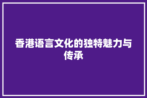 香港语言文化的独特魅力与传承 番茄种植技巧
