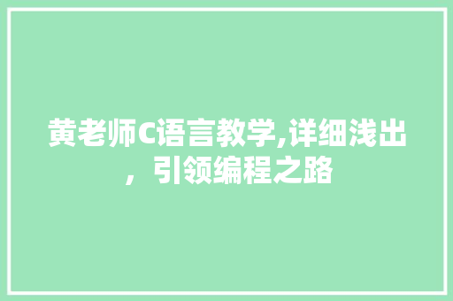 黄老师C语言教学,详细浅出,引领编程之路 黄老师C语言教学,详细浅出,引领编程之路