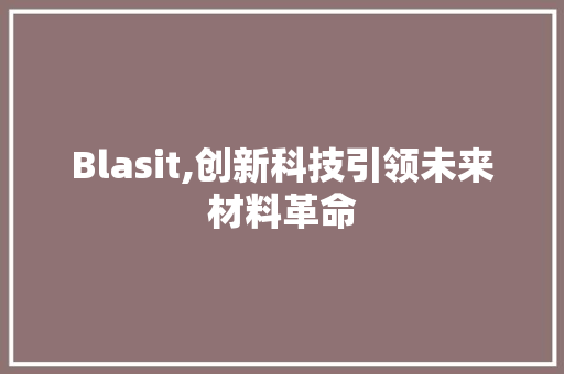 Blasit,创新科技引领未来材料革命