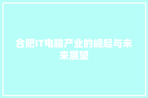 合肥IT电脑产业的崛起与未来展望