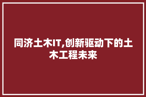 同济土木IT,创新驱动下的土木工程未来 花朵知识
