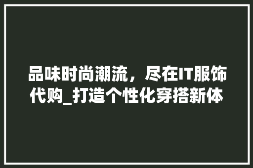 品味时尚潮流，尽在IT服饰代购_打造个性化穿搭新体验 花朵知识