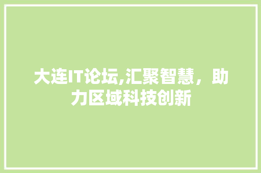 大连IT论坛,汇聚智慧，助力区域科技创新