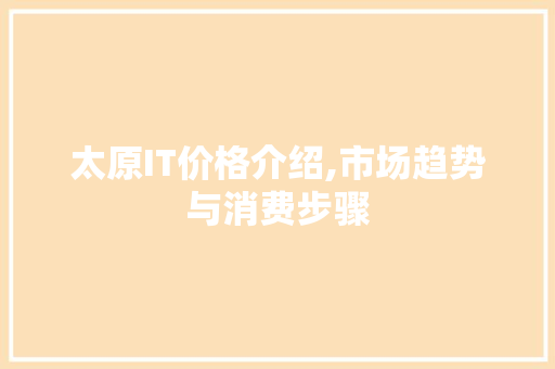 太原IT价格介绍,市场趋势与消费步骤