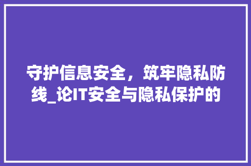 守护信息安全，筑牢隐私防线_论IT安全与隐私保护的重要性 花朵知识