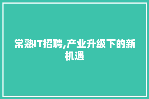 常熟IT招聘,产业升级下的新机遇