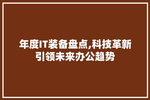 年度IT装备盘点,科技革新引领未来办公趋势