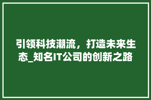 引领科技潮流，打造未来生态_知名IT公司的创新之路
