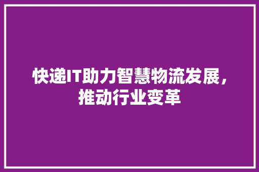 快递IT助力智慧物流发展，推动行业变革 番茄种植技巧