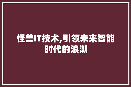 怪兽IT技术,引领未来智能时代的浪潮 番茄种植技巧