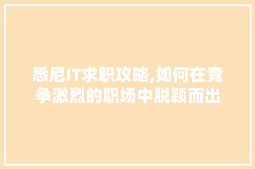 悉尼IT求职攻略,如何在竞争激烈的职场中脱颖而出
