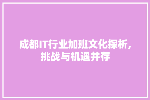 成都IT行业加班文化探析,挑战与机遇并存 番茄种植技巧