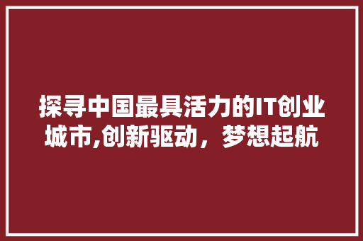探寻中国最具活力的IT创业城市,创新驱动，梦想起航