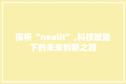 探析“nealit”,科技赋能下的未来创新之路 种植技巧