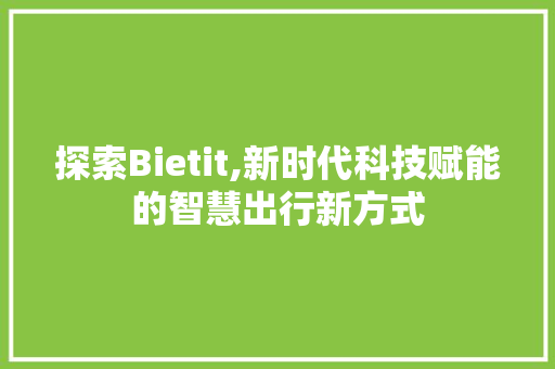 探索Bietit,新时代科技赋能的智慧出行新方式