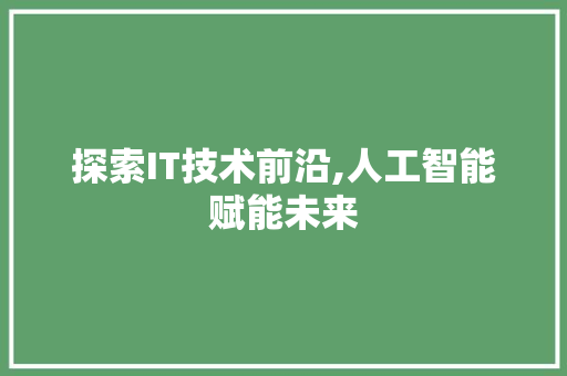 探索IT技术前沿,人工智能赋能未来