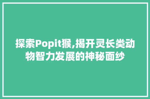探索Popit猴,揭开灵长类动物智力发展的神秘面纱