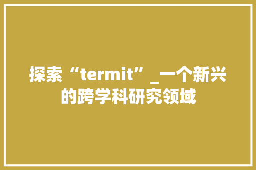探索“termit”_一个新兴的跨学科研究领域