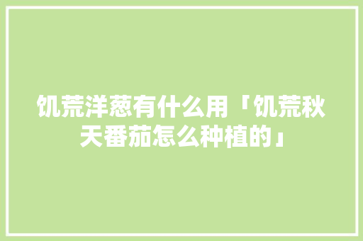 饥荒洋葱有什么用「饥荒秋天番茄怎么种植的」