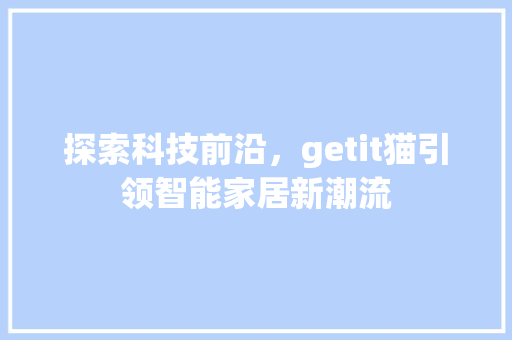 探索科技前沿，getit猫引领智能家居新潮流 种植技巧