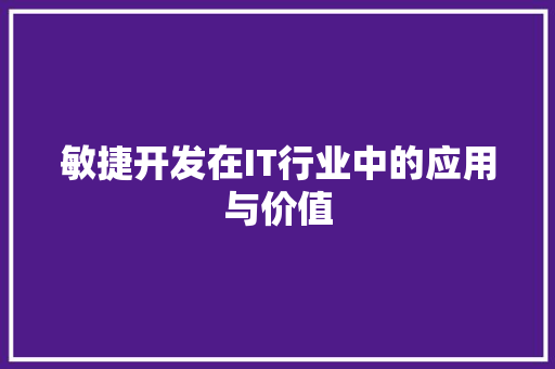 敏捷开发在IT行业中的应用与价值