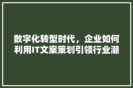 数字化转型时代，企业如何利用IT文案策划引领行业潮流 植物种类