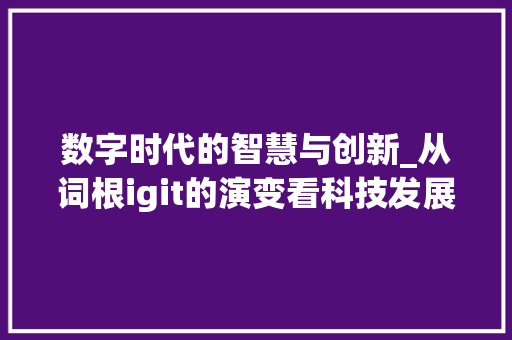 数字时代的智慧与创新_从词根igit的演变看科技发展