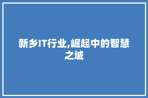 新乡IT行业,崛起中的智慧之城 土壤施肥