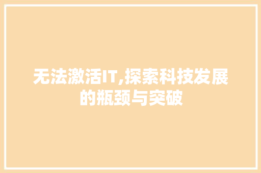 无法激活IT,探索科技发展的瓶颈与突破