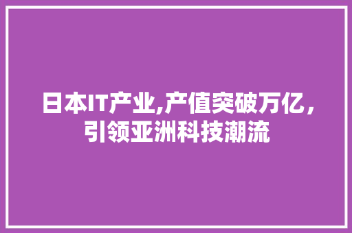 日本IT产业,产值突破万亿，引领亚洲科技潮流