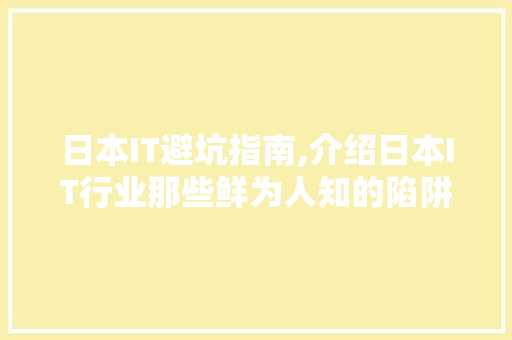 日本IT避坑指南,介绍日本IT行业那些鲜为人知的陷阱