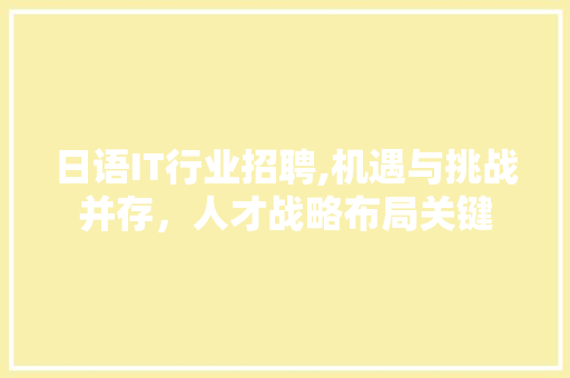 日语IT行业招聘,机遇与挑战并存，人才战略布局关键