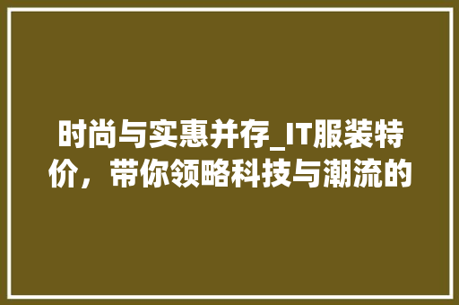 时尚与实惠并存_IT服装特价，带你领略科技与潮流的完美结合