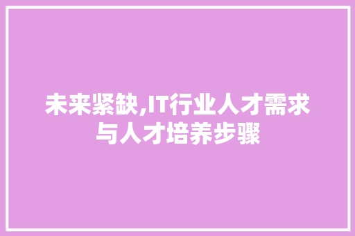未来紧缺,IT行业人才需求与人才培养步骤