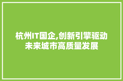 杭州IT国企,创新引擎驱动未来城市高质量发展
