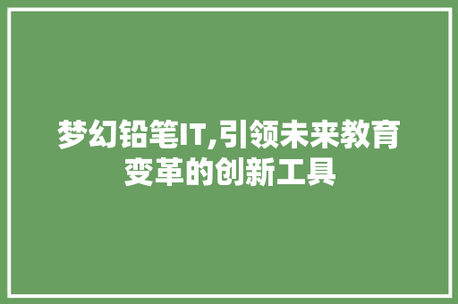 梦幻铅笔IT,引领未来教育变革的创新工具