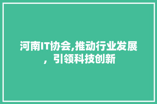 河南IT协会,推动行业发展，引领科技创新 种植技巧