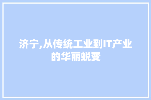 济宁,从传统工业到IT产业的华丽蜕变