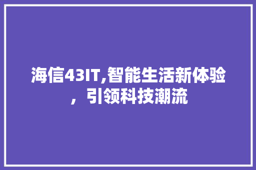 海信43IT,智能生活新体验，引领科技潮流